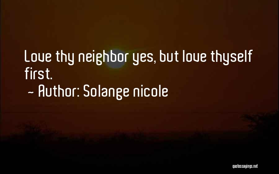 Solange Nicole Quotes: Love Thy Neighbor Yes, But Love Thyself First.