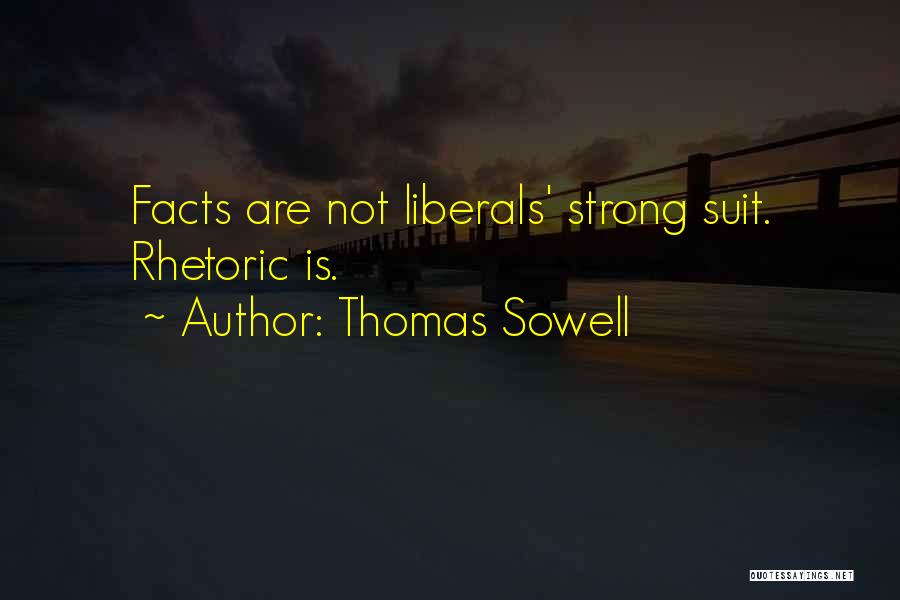 Thomas Sowell Quotes: Facts Are Not Liberals' Strong Suit. Rhetoric Is.