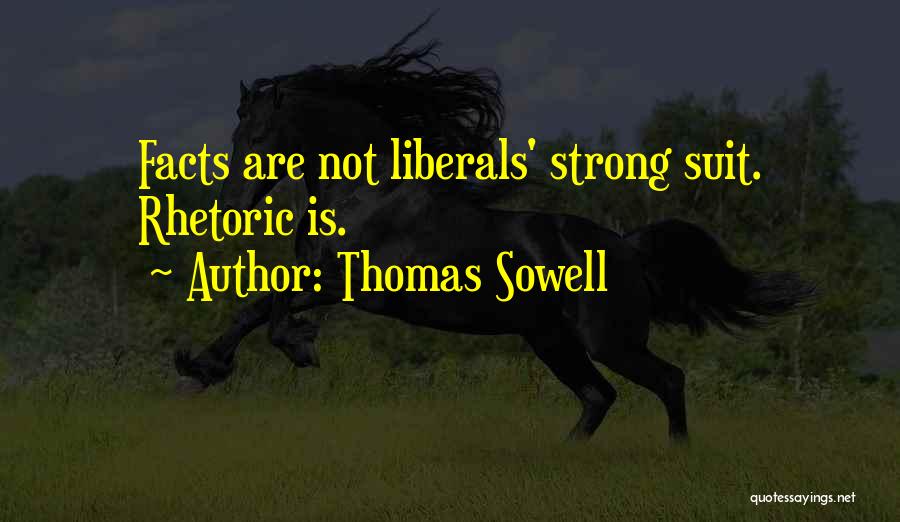 Thomas Sowell Quotes: Facts Are Not Liberals' Strong Suit. Rhetoric Is.