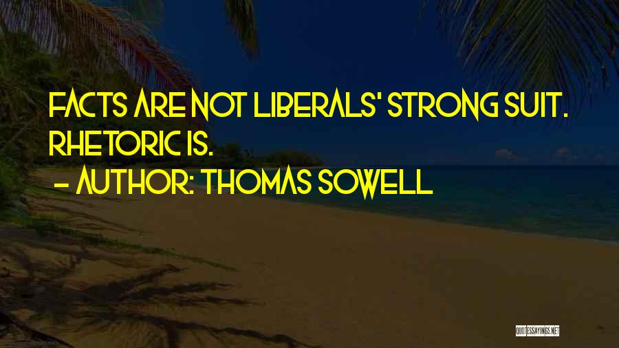 Thomas Sowell Quotes: Facts Are Not Liberals' Strong Suit. Rhetoric Is.