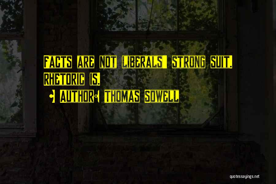 Thomas Sowell Quotes: Facts Are Not Liberals' Strong Suit. Rhetoric Is.