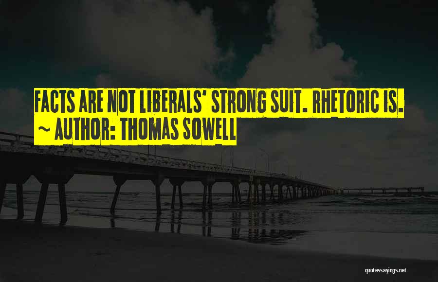 Thomas Sowell Quotes: Facts Are Not Liberals' Strong Suit. Rhetoric Is.