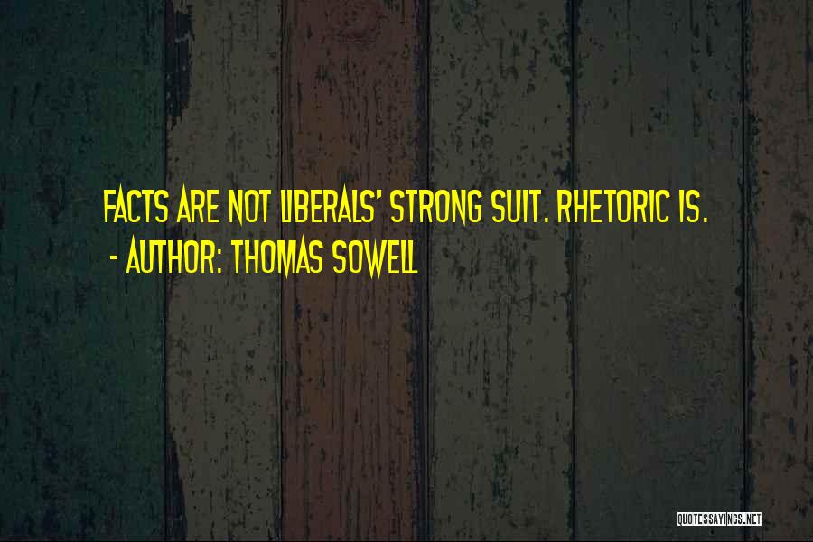 Thomas Sowell Quotes: Facts Are Not Liberals' Strong Suit. Rhetoric Is.