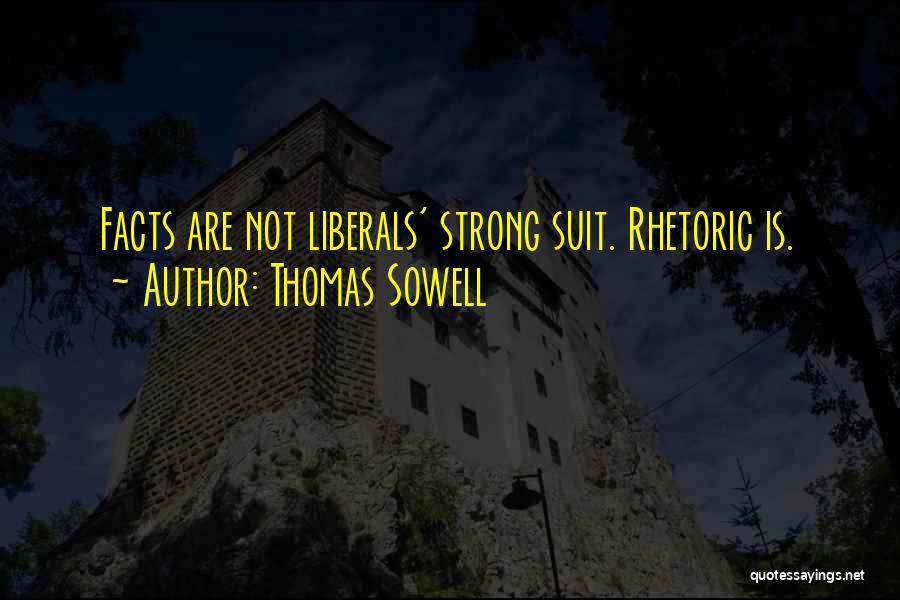 Thomas Sowell Quotes: Facts Are Not Liberals' Strong Suit. Rhetoric Is.