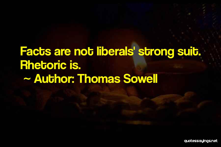 Thomas Sowell Quotes: Facts Are Not Liberals' Strong Suit. Rhetoric Is.