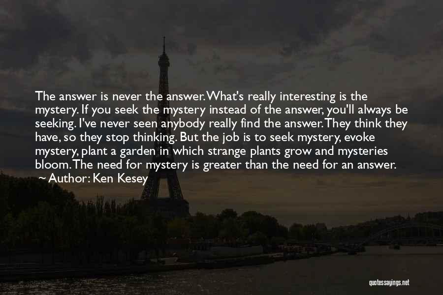 Ken Kesey Quotes: The Answer Is Never The Answer. What's Really Interesting Is The Mystery. If You Seek The Mystery Instead Of The