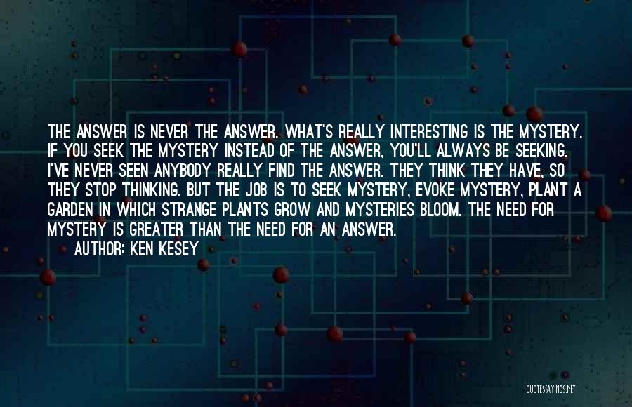 Ken Kesey Quotes: The Answer Is Never The Answer. What's Really Interesting Is The Mystery. If You Seek The Mystery Instead Of The