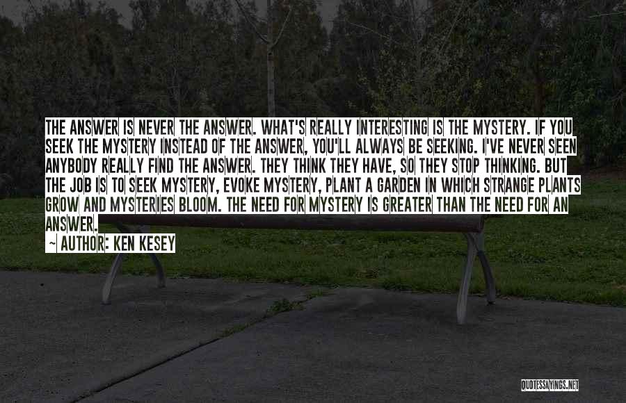 Ken Kesey Quotes: The Answer Is Never The Answer. What's Really Interesting Is The Mystery. If You Seek The Mystery Instead Of The