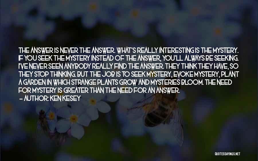 Ken Kesey Quotes: The Answer Is Never The Answer. What's Really Interesting Is The Mystery. If You Seek The Mystery Instead Of The