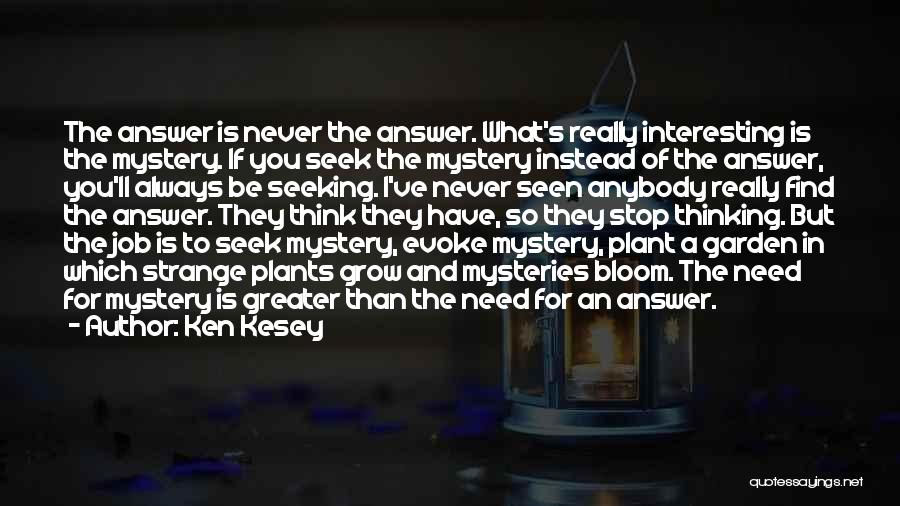 Ken Kesey Quotes: The Answer Is Never The Answer. What's Really Interesting Is The Mystery. If You Seek The Mystery Instead Of The