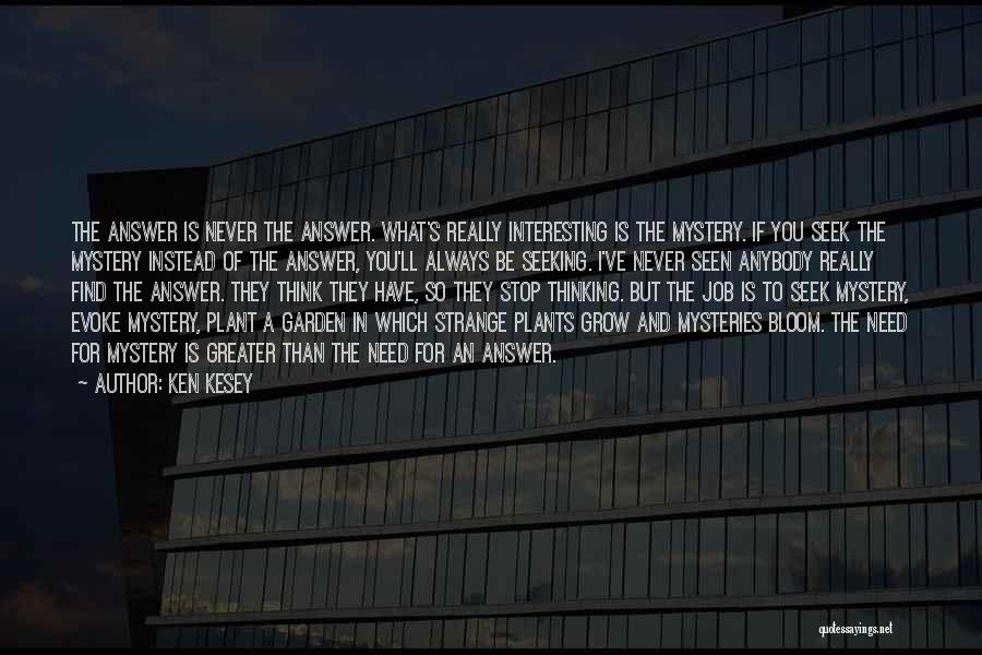 Ken Kesey Quotes: The Answer Is Never The Answer. What's Really Interesting Is The Mystery. If You Seek The Mystery Instead Of The