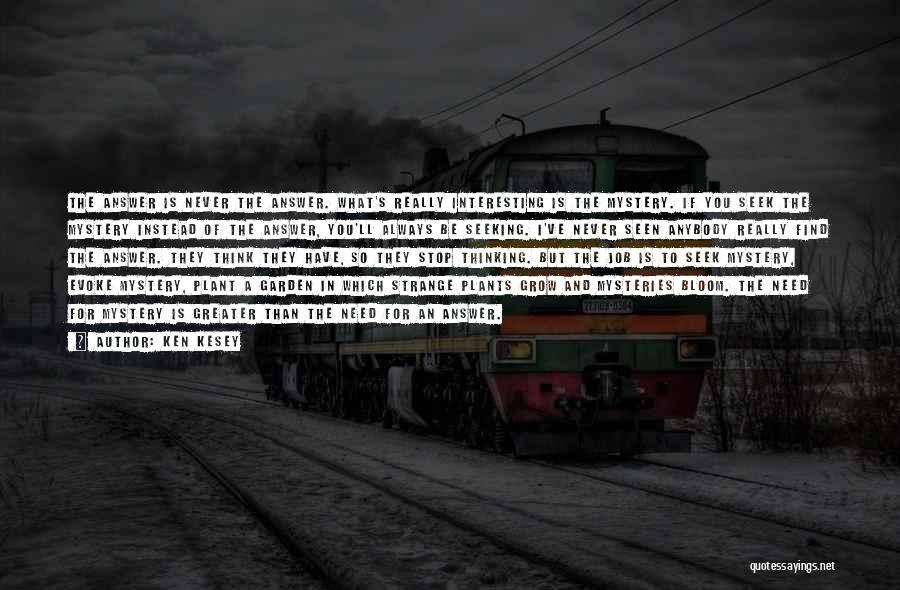 Ken Kesey Quotes: The Answer Is Never The Answer. What's Really Interesting Is The Mystery. If You Seek The Mystery Instead Of The