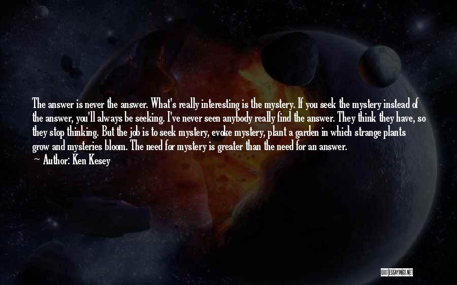 Ken Kesey Quotes: The Answer Is Never The Answer. What's Really Interesting Is The Mystery. If You Seek The Mystery Instead Of The