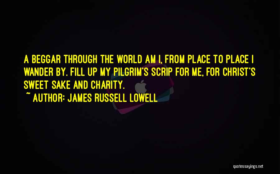 James Russell Lowell Quotes: A Beggar Through The World Am I, From Place To Place I Wander By. Fill Up My Pilgrim's Scrip For