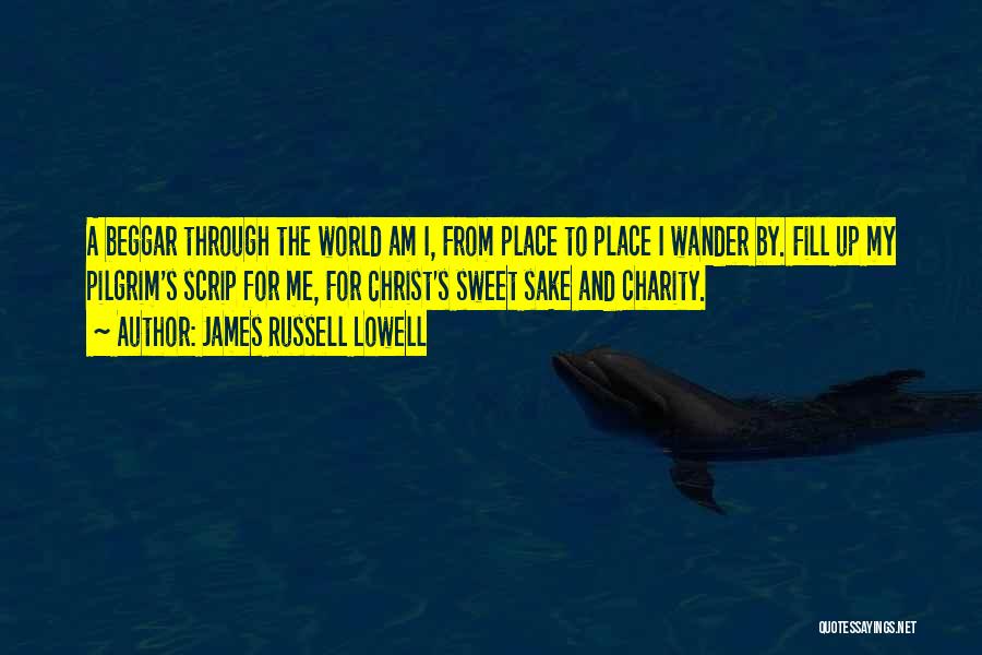 James Russell Lowell Quotes: A Beggar Through The World Am I, From Place To Place I Wander By. Fill Up My Pilgrim's Scrip For