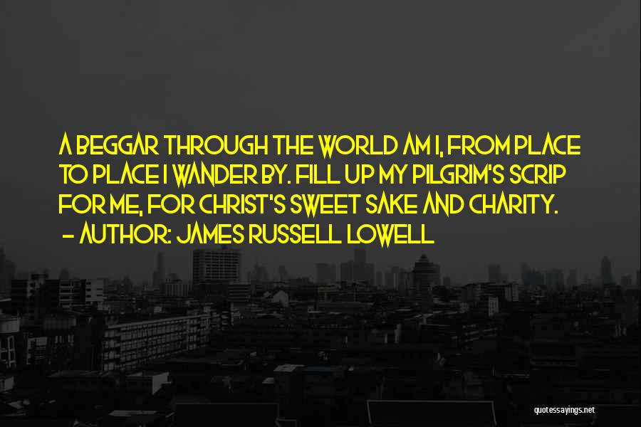 James Russell Lowell Quotes: A Beggar Through The World Am I, From Place To Place I Wander By. Fill Up My Pilgrim's Scrip For