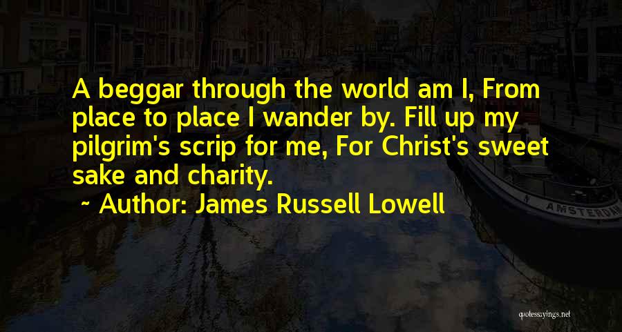 James Russell Lowell Quotes: A Beggar Through The World Am I, From Place To Place I Wander By. Fill Up My Pilgrim's Scrip For