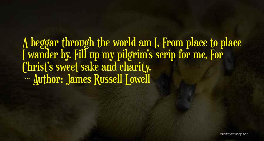 James Russell Lowell Quotes: A Beggar Through The World Am I, From Place To Place I Wander By. Fill Up My Pilgrim's Scrip For