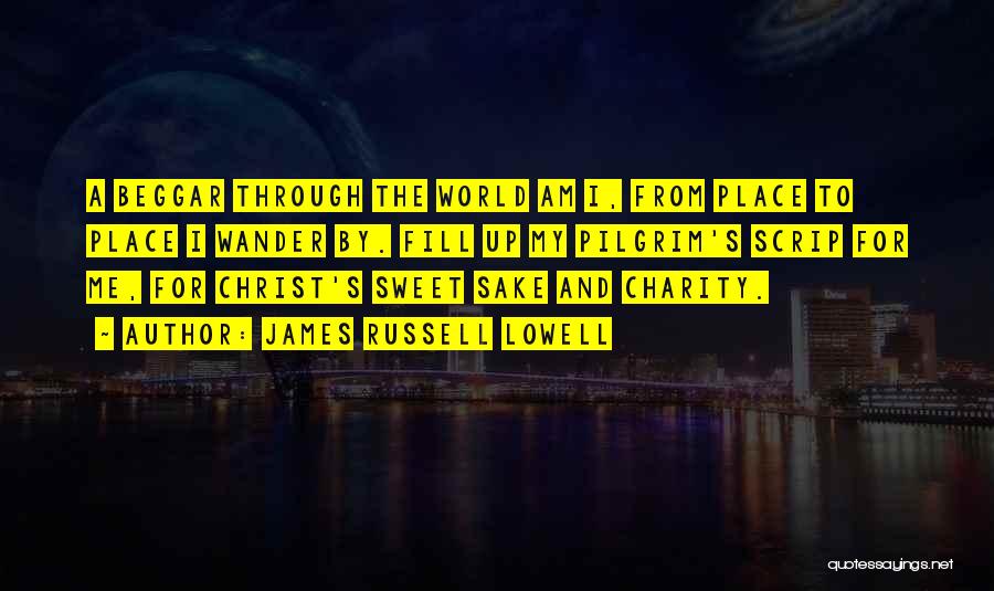 James Russell Lowell Quotes: A Beggar Through The World Am I, From Place To Place I Wander By. Fill Up My Pilgrim's Scrip For