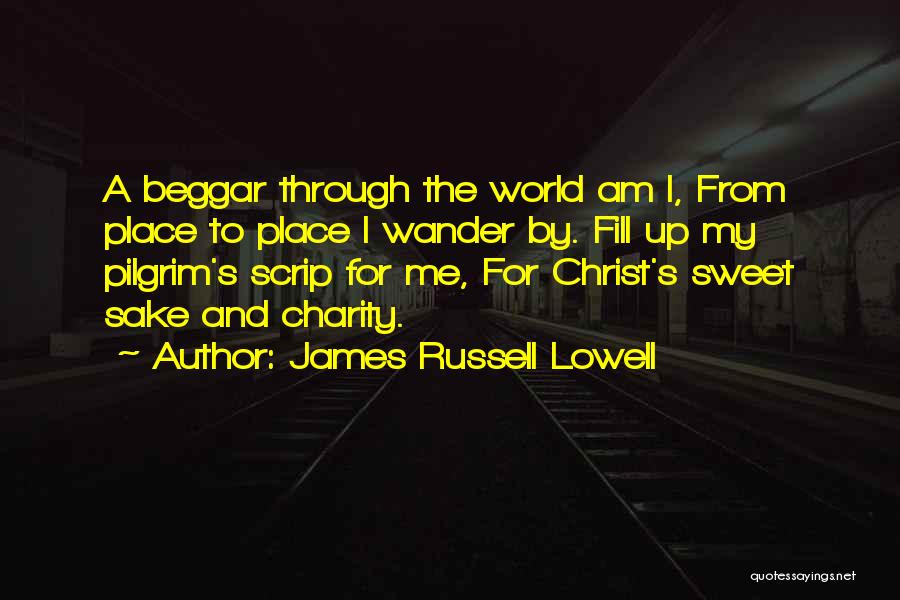 James Russell Lowell Quotes: A Beggar Through The World Am I, From Place To Place I Wander By. Fill Up My Pilgrim's Scrip For