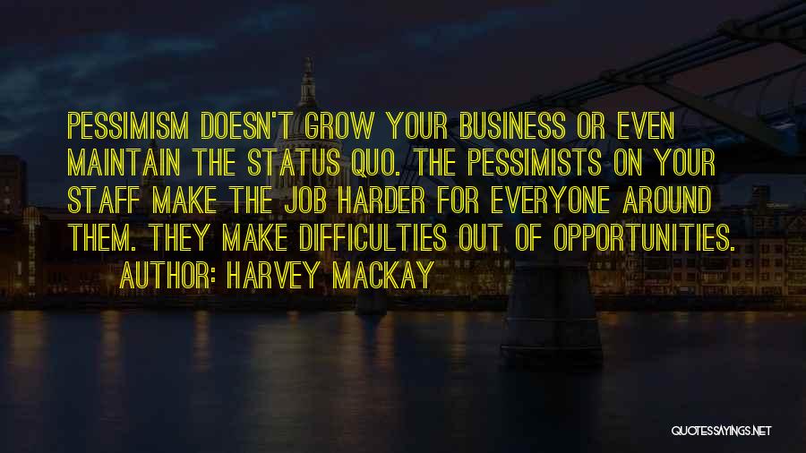 Harvey MacKay Quotes: Pessimism Doesn't Grow Your Business Or Even Maintain The Status Quo. The Pessimists On Your Staff Make The Job Harder