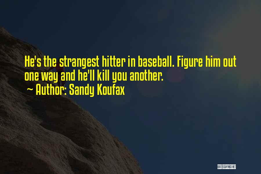 Sandy Koufax Quotes: He's The Strangest Hitter In Baseball. Figure Him Out One Way And He'll Kill You Another.