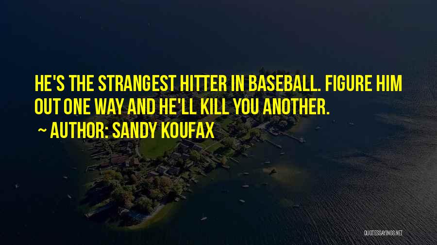 Sandy Koufax Quotes: He's The Strangest Hitter In Baseball. Figure Him Out One Way And He'll Kill You Another.