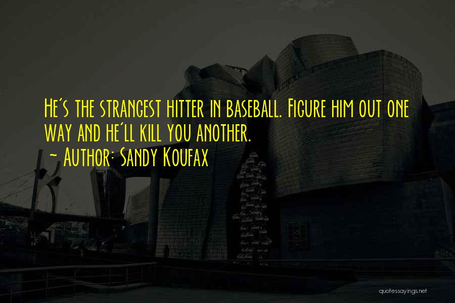 Sandy Koufax Quotes: He's The Strangest Hitter In Baseball. Figure Him Out One Way And He'll Kill You Another.