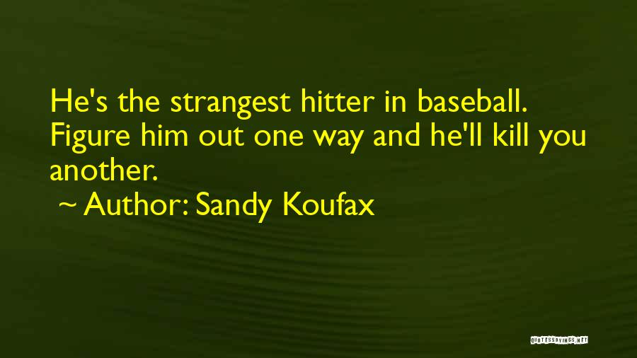 Sandy Koufax Quotes: He's The Strangest Hitter In Baseball. Figure Him Out One Way And He'll Kill You Another.