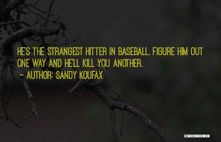 Sandy Koufax Quotes: He's The Strangest Hitter In Baseball. Figure Him Out One Way And He'll Kill You Another.