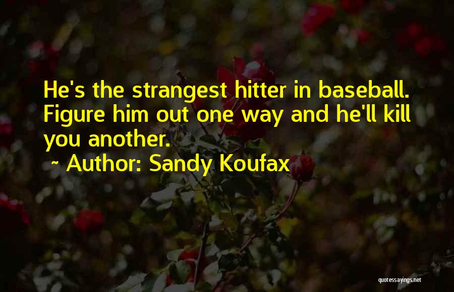 Sandy Koufax Quotes: He's The Strangest Hitter In Baseball. Figure Him Out One Way And He'll Kill You Another.