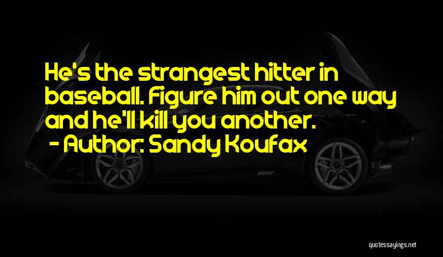 Sandy Koufax Quotes: He's The Strangest Hitter In Baseball. Figure Him Out One Way And He'll Kill You Another.