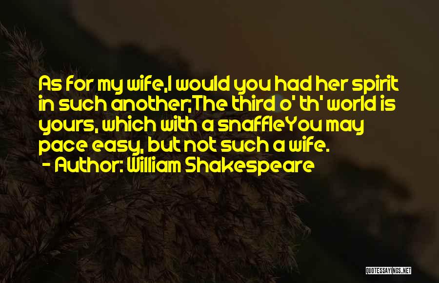 William Shakespeare Quotes: As For My Wife,i Would You Had Her Spirit In Such Another;the Third O' Th' World Is Yours, Which With