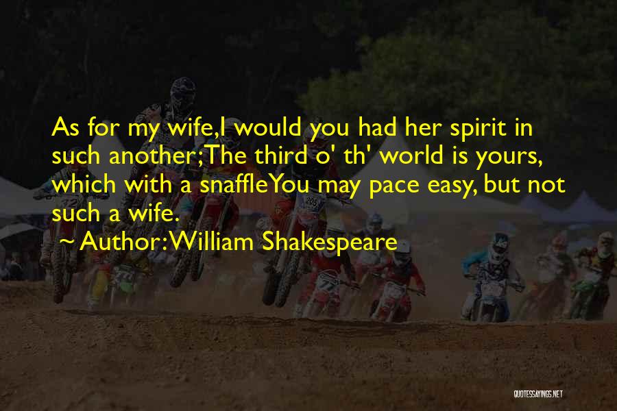 William Shakespeare Quotes: As For My Wife,i Would You Had Her Spirit In Such Another;the Third O' Th' World Is Yours, Which With