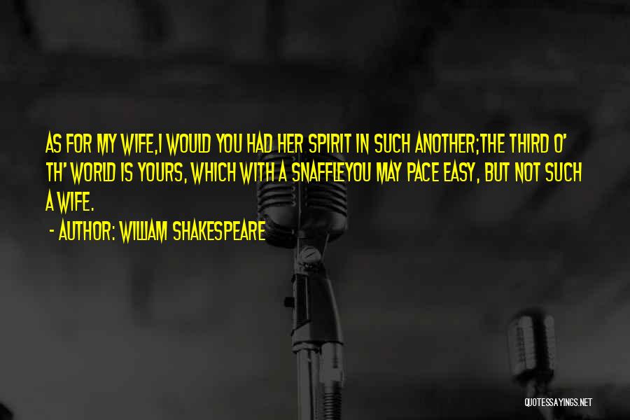 William Shakespeare Quotes: As For My Wife,i Would You Had Her Spirit In Such Another;the Third O' Th' World Is Yours, Which With