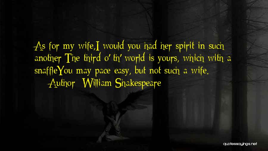 William Shakespeare Quotes: As For My Wife,i Would You Had Her Spirit In Such Another;the Third O' Th' World Is Yours, Which With