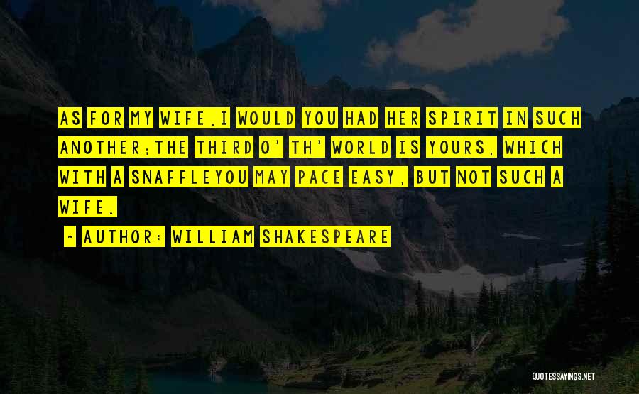 William Shakespeare Quotes: As For My Wife,i Would You Had Her Spirit In Such Another;the Third O' Th' World Is Yours, Which With