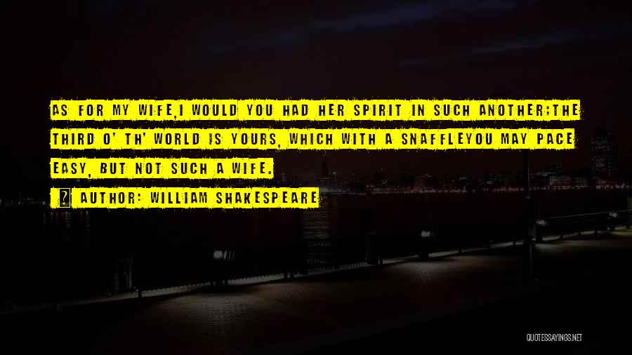 William Shakespeare Quotes: As For My Wife,i Would You Had Her Spirit In Such Another;the Third O' Th' World Is Yours, Which With