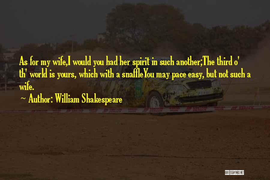 William Shakespeare Quotes: As For My Wife,i Would You Had Her Spirit In Such Another;the Third O' Th' World Is Yours, Which With