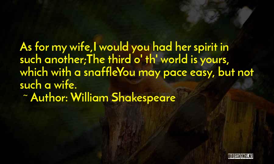 William Shakespeare Quotes: As For My Wife,i Would You Had Her Spirit In Such Another;the Third O' Th' World Is Yours, Which With
