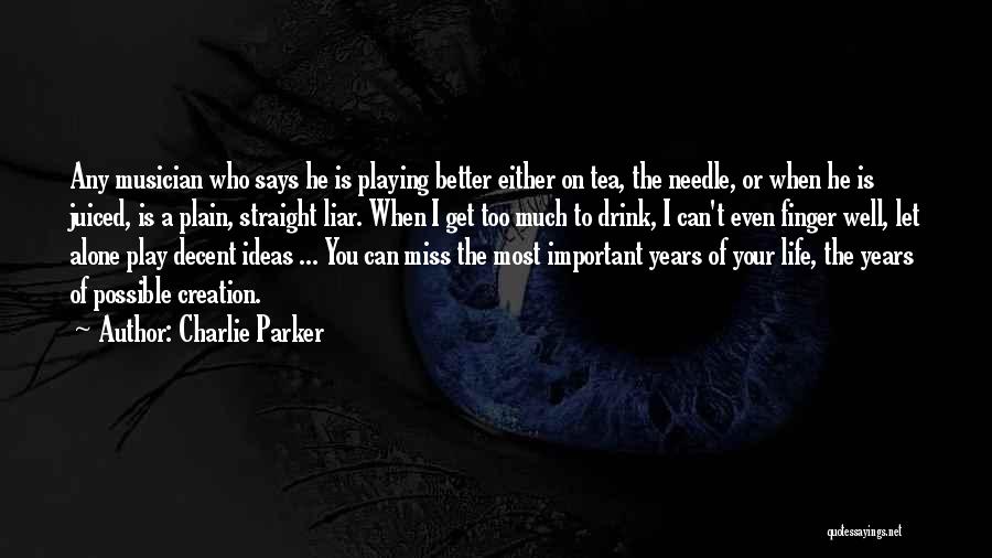 Charlie Parker Quotes: Any Musician Who Says He Is Playing Better Either On Tea, The Needle, Or When He Is Juiced, Is A