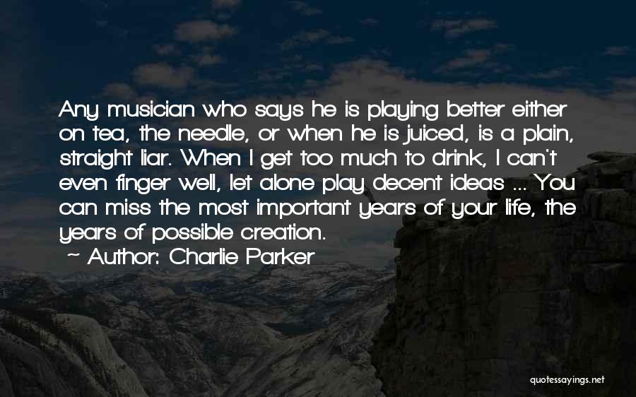 Charlie Parker Quotes: Any Musician Who Says He Is Playing Better Either On Tea, The Needle, Or When He Is Juiced, Is A
