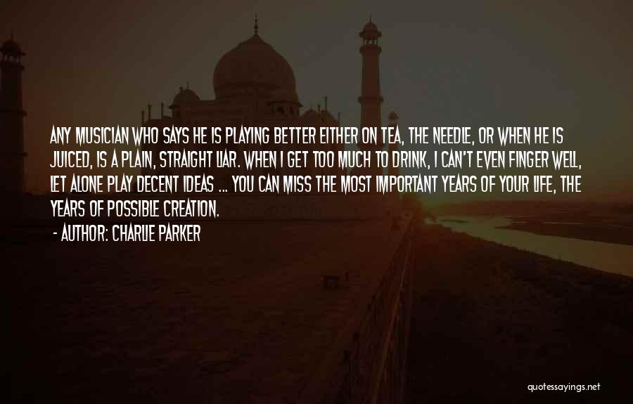 Charlie Parker Quotes: Any Musician Who Says He Is Playing Better Either On Tea, The Needle, Or When He Is Juiced, Is A