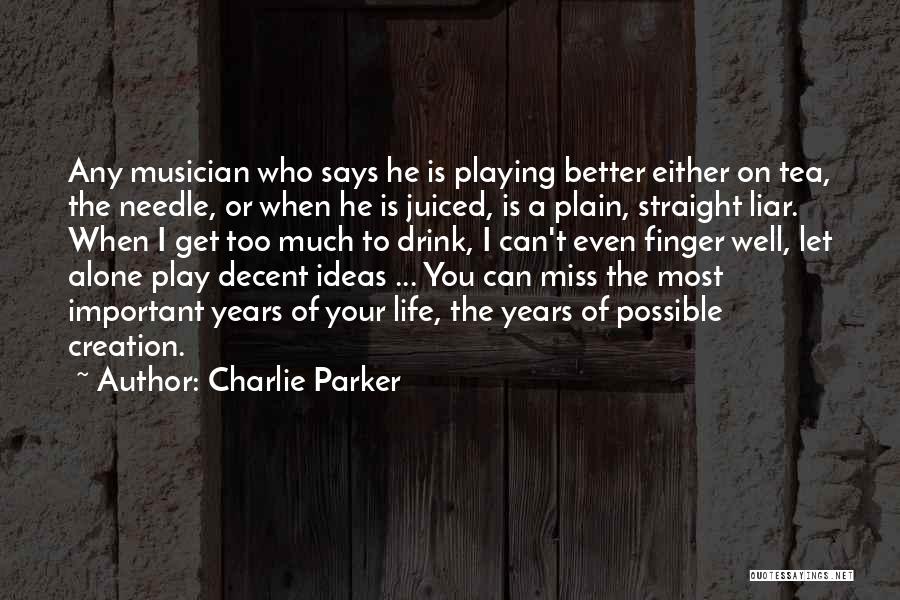 Charlie Parker Quotes: Any Musician Who Says He Is Playing Better Either On Tea, The Needle, Or When He Is Juiced, Is A