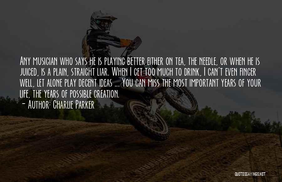 Charlie Parker Quotes: Any Musician Who Says He Is Playing Better Either On Tea, The Needle, Or When He Is Juiced, Is A