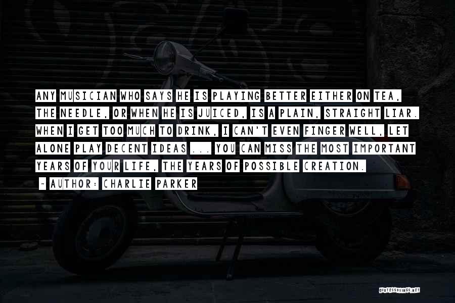 Charlie Parker Quotes: Any Musician Who Says He Is Playing Better Either On Tea, The Needle, Or When He Is Juiced, Is A