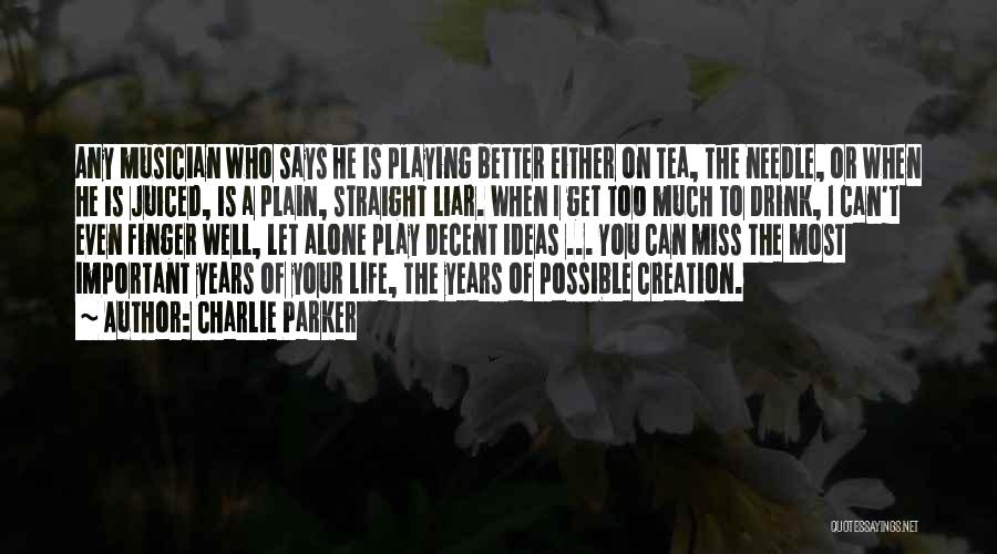 Charlie Parker Quotes: Any Musician Who Says He Is Playing Better Either On Tea, The Needle, Or When He Is Juiced, Is A