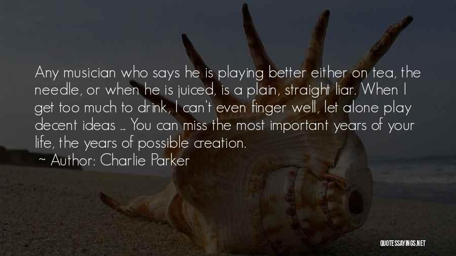 Charlie Parker Quotes: Any Musician Who Says He Is Playing Better Either On Tea, The Needle, Or When He Is Juiced, Is A
