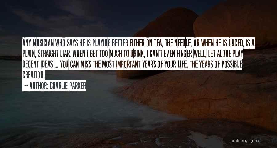 Charlie Parker Quotes: Any Musician Who Says He Is Playing Better Either On Tea, The Needle, Or When He Is Juiced, Is A