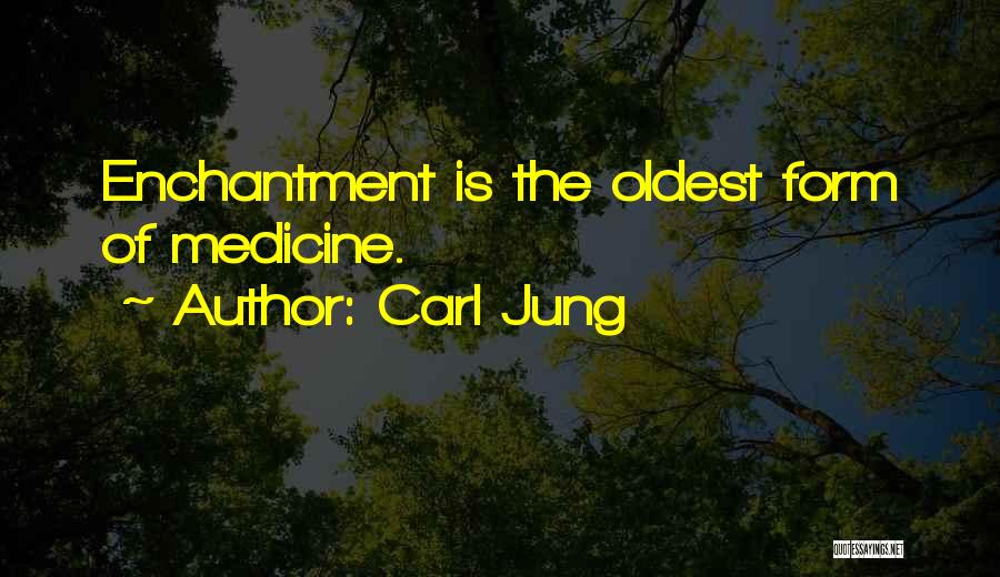 Carl Jung Quotes: Enchantment Is The Oldest Form Of Medicine.
